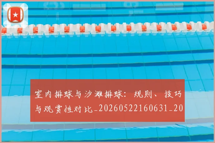 室内排球与沙滩排球：规则、技巧与观赏性对比_20260522160631_20260703233636