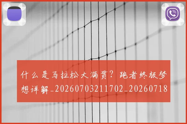 什么是马拉松大满贯?跑者终极梦想详解_20260703211702_20260718000107