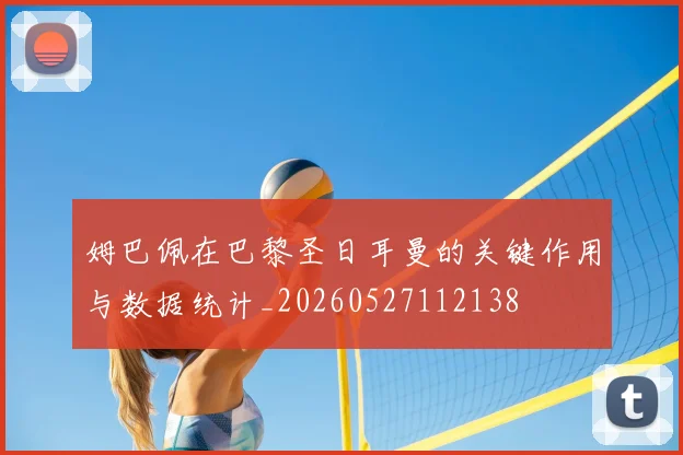 姆巴佩在巴黎圣日耳曼的关键作用与数据统计_20260527112138