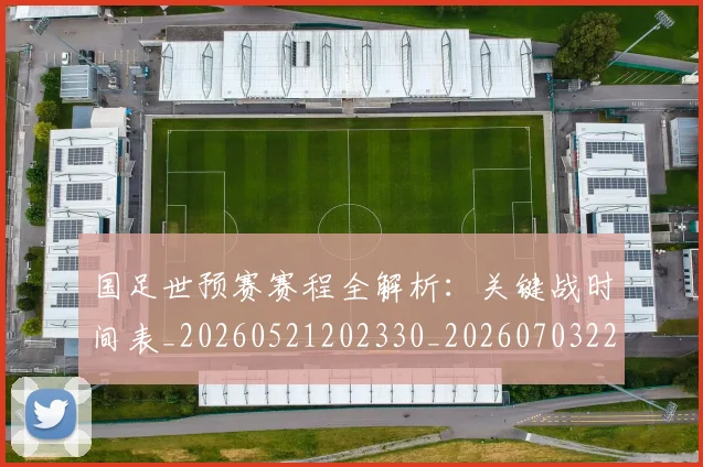 国足世预赛赛程全解析：关键战时间表_20260521202330_20260703223116_20260719162025