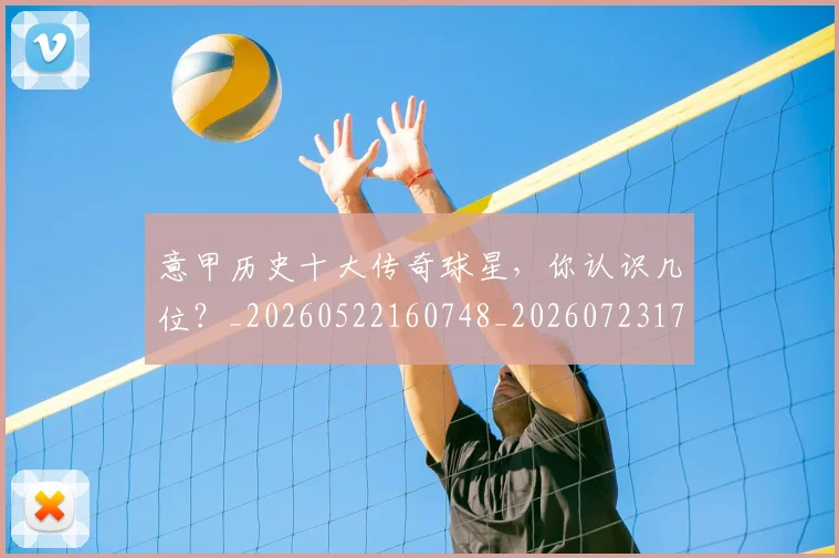 意甲历史十大传奇球星,你认识几位?_20260522160748_20260723174601