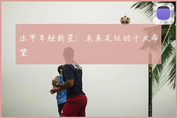 法甲年轻新星：未来足坛的十大希望