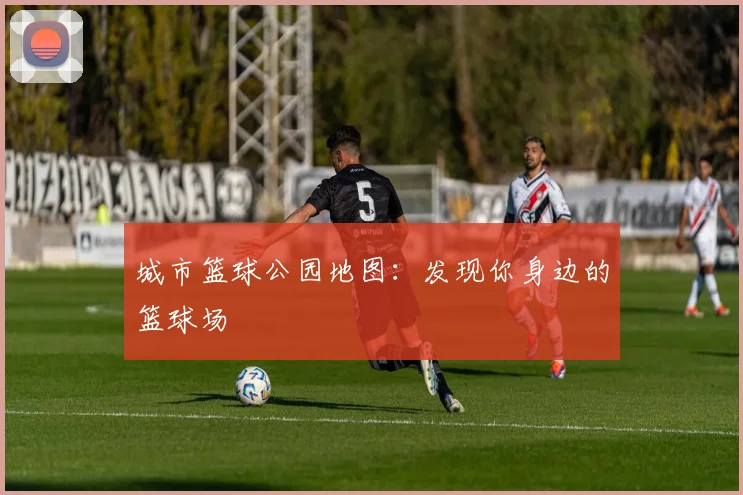 城市篮球公园地图:发现你身边的篮球场