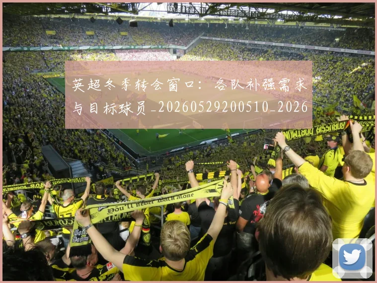 英超冬季转会窗口：各队补强需求与目标球员_20260529200510_20260711201208_20260803144745