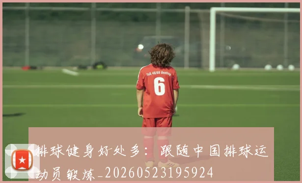 排球健身好处多:跟随中国排球运动员锻炼_20260523195924
