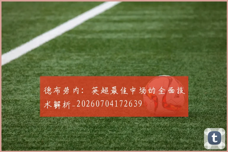 德布劳内：英超最佳中场的全面技术解析_20260704172639