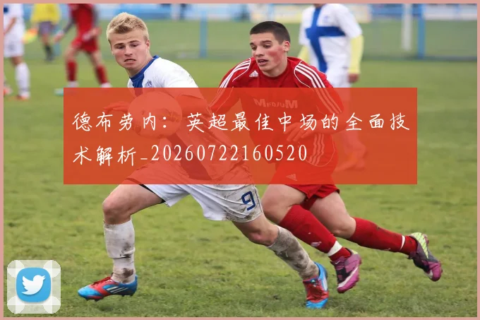 德布劳内:英超最佳中场的全面技术解析_20260722160520