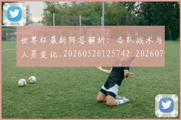 世界杯最新阵容解析：各队战术与人员变化_20260526125742_20260702195954_20260715192616