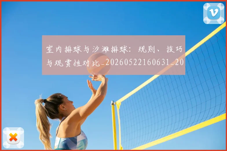 室内排球与沙滩排球:规则、技巧与观赏性对比_20260522160631_20260703233636