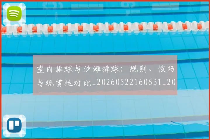 室内排球与沙滩排球：规则、技巧与观赏性对比_20260522160631_20260703233636_20260720193837