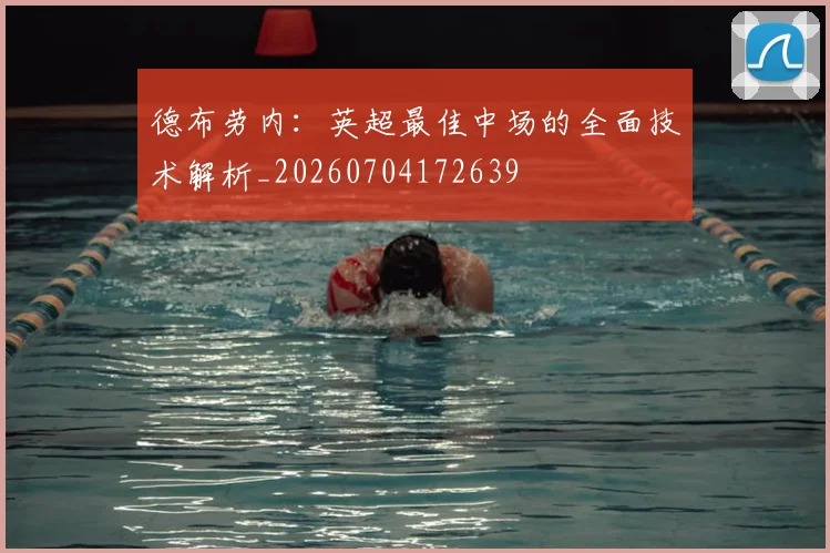 德布劳内:英超最佳中场的全面技术解析_20260704172639