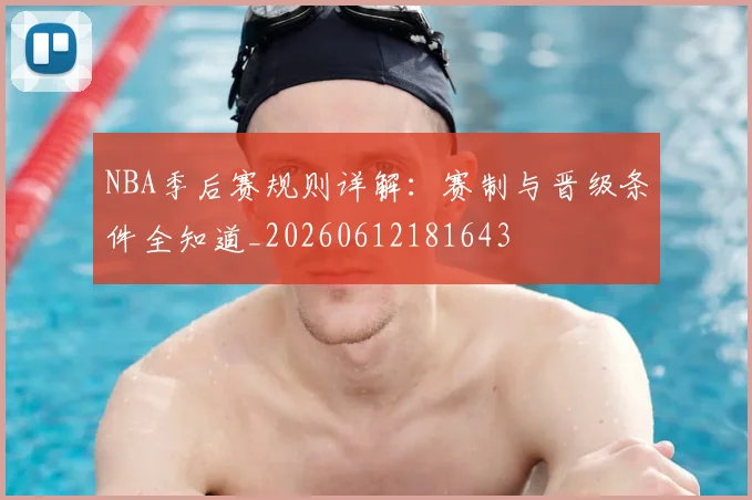 NBA季后赛规则详解:赛制与晋级条件全知道_20260612181643