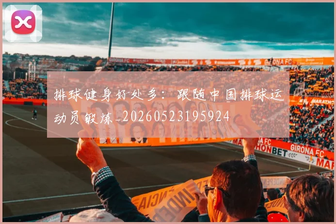 排球健身好处多：跟随中国排球运动员锻炼_20260523195924