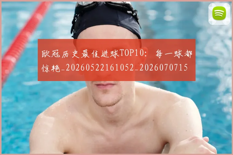 欧冠历史最佳进球TOP10:每一球都惊艳_20260522161052_20260707150613_20260801180327
