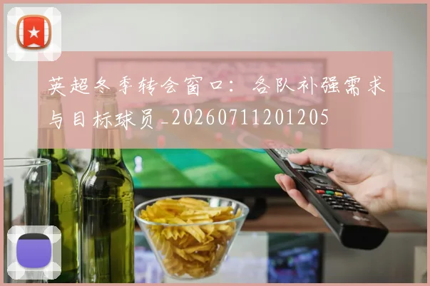 英超冬季转会窗口:各队补强需求与目标球员_20260711201205