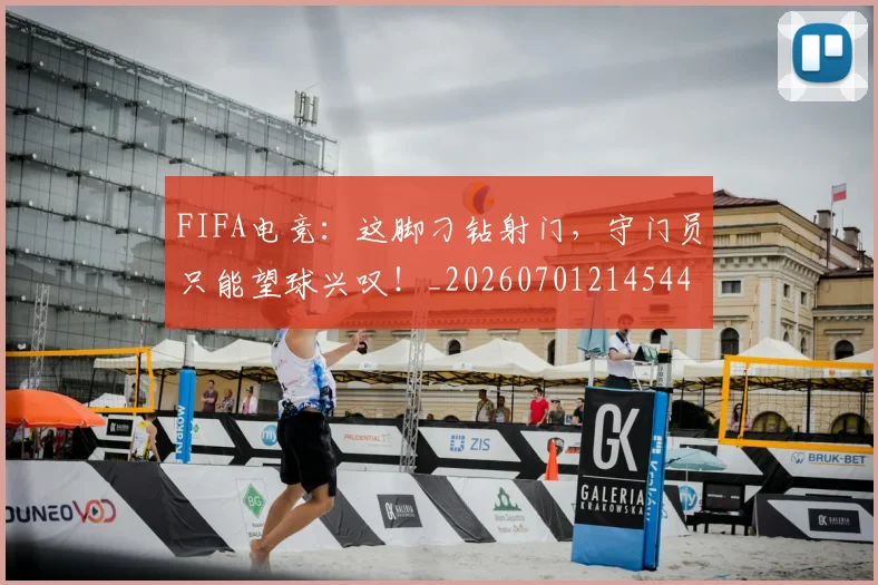 FIFA电竞：这脚刁钻射门，守门员只能望球兴叹！_20260701214544