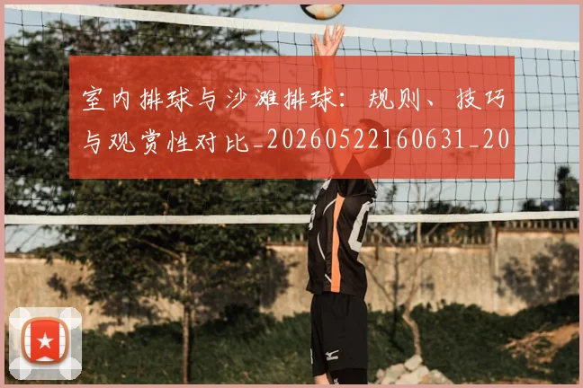 室内排球与沙滩排球：规则、技巧与观赏性对比_20260522160631_20260703233636_20260720193837