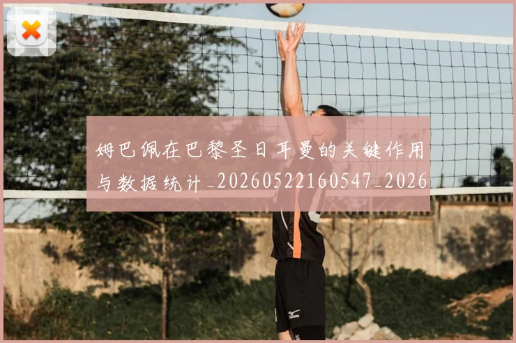 姆巴佩在巴黎圣日耳曼的关键作用与数据统计_20260522160547_20260703231505_20260720185253