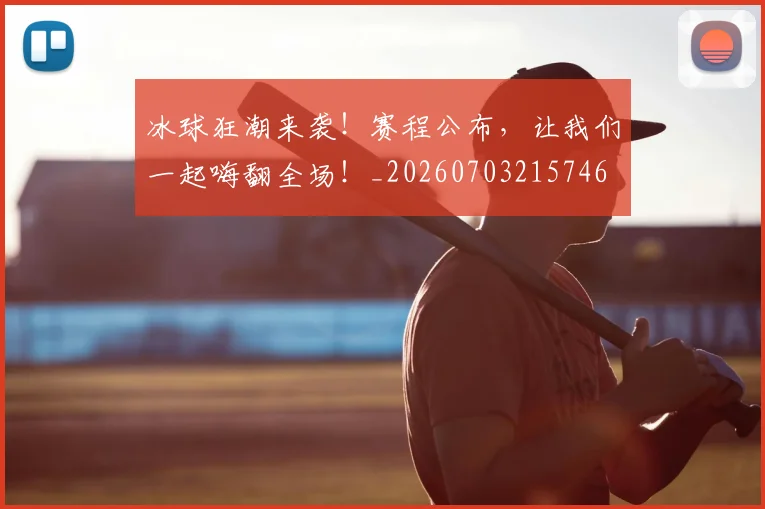 冰球狂潮来袭！赛程公布，让我们一起嗨翻全场！_20260703215746