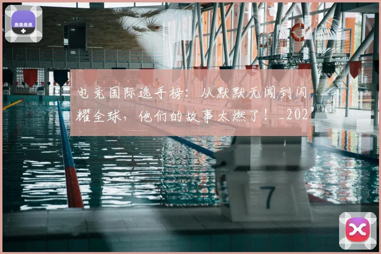 电竞国际选手榜:从默默无闻到闪耀全球,他们的故事太燃了!_20260711200731