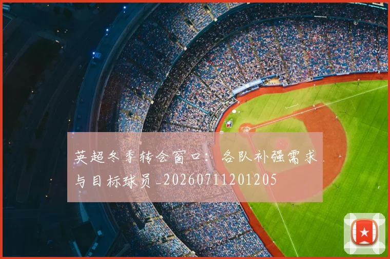 英超冬季转会窗口:各队补强需求与目标球员_20260711201205