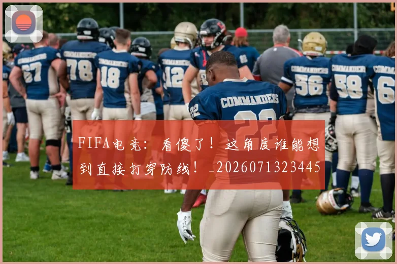 FIFA电竞:看傻了!这角度谁能想到直接打穿防线!_20260713234458