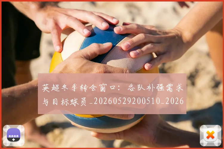 英超冬季转会窗口:各队补强需求与目标球员_20260529200510_20260711201208_20260803144745