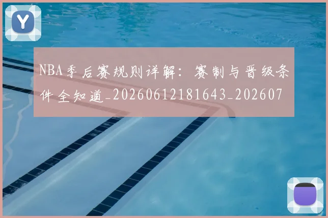 NBA季后赛规则详解：赛制与晋级条件全知道_20260612181643_20260702194833_20260714212725