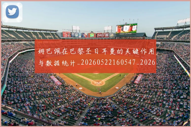 姆巴佩在巴黎圣日耳曼的关键作用与数据统计_20260522160547_20260703231505_20260720185253