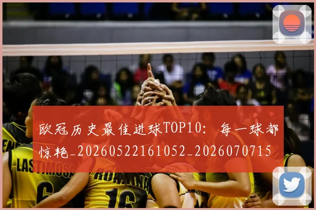 欧冠历史最佳进球TOP10：每一球都惊艳_20260522161052_20260707150613_20260801180327