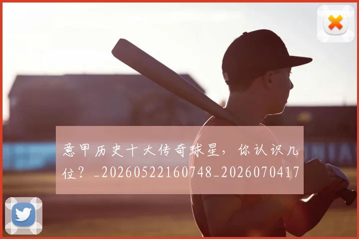意甲历史十大传奇球星,你认识几位?_20260522160748_20260704174819_20260724074612