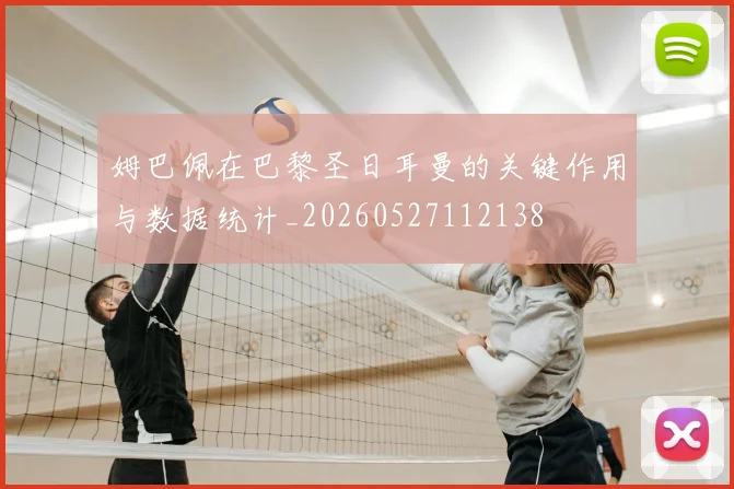 姆巴佩在巴黎圣日耳曼的关键作用与数据统计_20260527112138