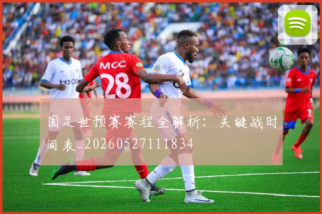 国足世预赛赛程全解析：关键战时间表_20260527111834