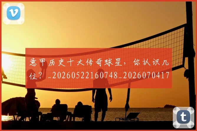 意甲历史十大传奇球星,你认识几位?_20260522160748_20260704174819_20260724074612